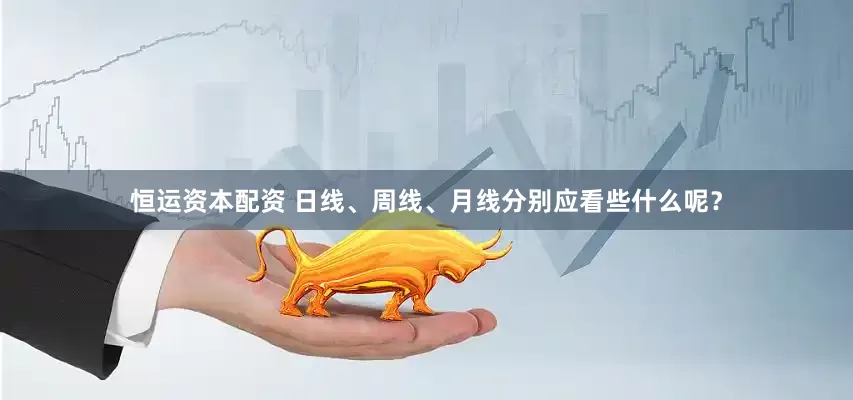 恒运资本配资 日线、周线、月线分别应看些什么呢？
