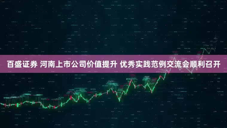 百盛证券 河南上市公司价值提升 优秀实践范例交流会顺利召开