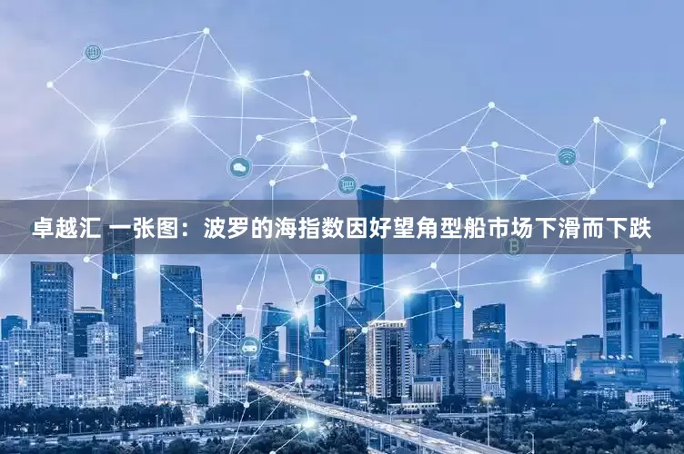 卓越汇 一张图：波罗的海指数因好望角型船市场下滑而下跌