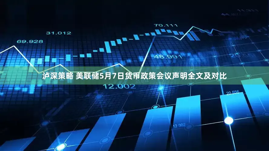 泸深策略 美联储5月7日货币政策会议声明全文及对比