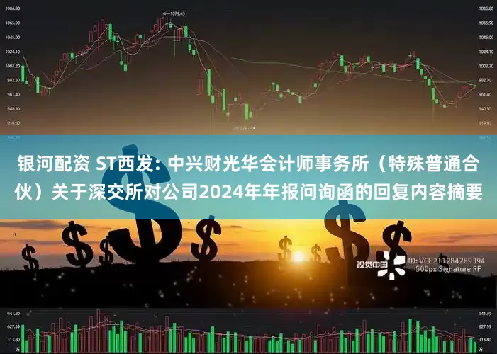 银河配资 ST西发: 中兴财光华会计师事务所（特殊普通合伙）关于深交所对公司2024年年报问询函的回复内容摘要