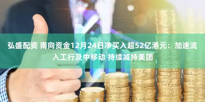 弘盛配资 南向资金12月24日净买入超52亿港元:加速流入工行及中移动 持续减持美团