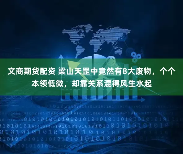 文商期货配资 梁山天罡中竟然有8大废物，个个本领低微，却靠关系混得风生水起