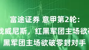 富途证券 意甲第2轮：AC米兰迎战威尼斯，红黑军团主场欲破零封对手